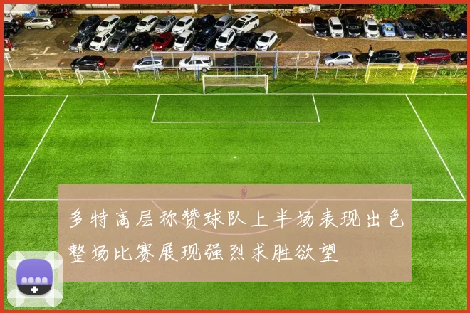 多特高层称赞球队上半场表现出色整场比赛展现强烈求胜欲望