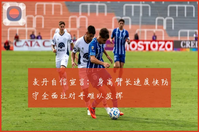 麦丹自信宣言：身高臂长速度快防守全面让对手难以发挥