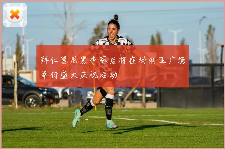 拜仁慕尼黑夺冠后将在玛利亚广场举行盛大庆祝活动