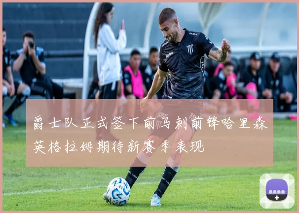 爵士队正式签下前马刺前锋哈里森英格拉姆期待新赛季表现