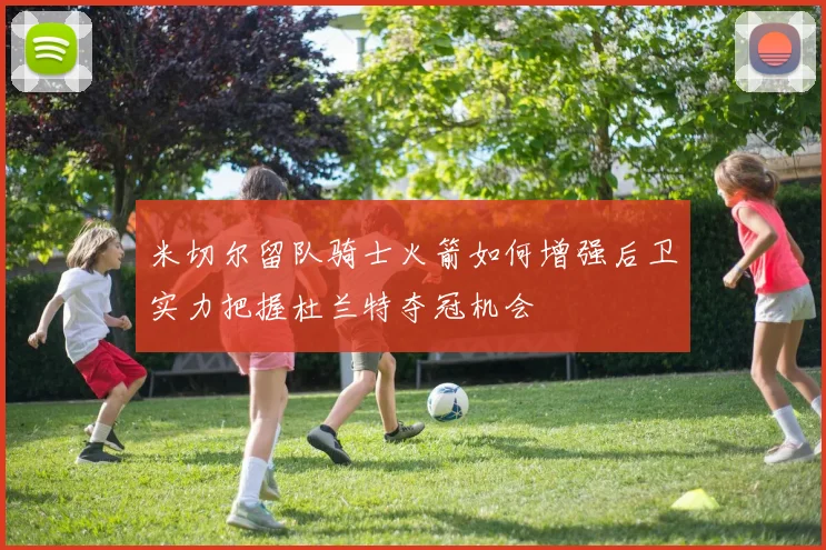 米切尔留队骑士火箭如何增强后卫实力把握杜兰特夺冠机会