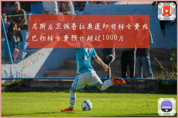 尼斯后卫佩普拉奥蓬即将转会费内巴切转会费预计超过1000万