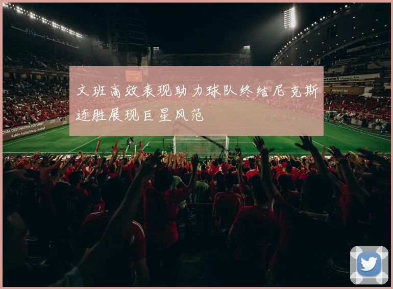 文班高效表现助力球队终结尼克斯连胜展现巨星风范