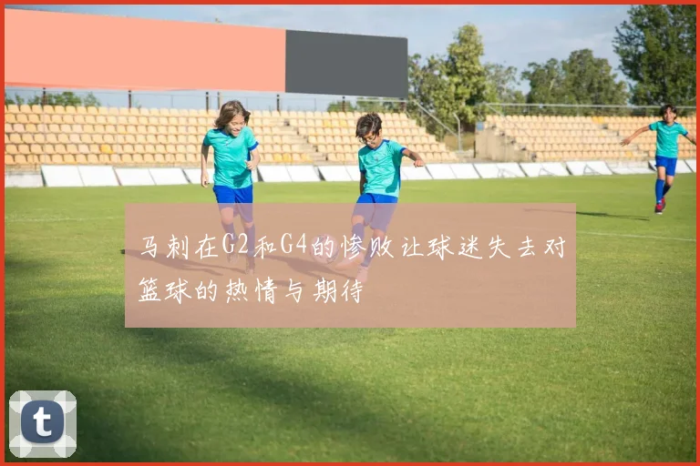 马刺在G2和G4的惨败让球迷失去对篮球的热情与期待