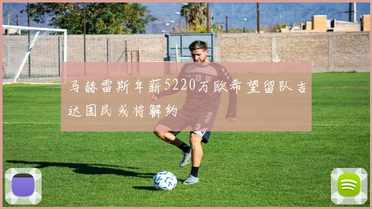 马赫雷斯年薪5220万欧希望留队吉达国民或将解约