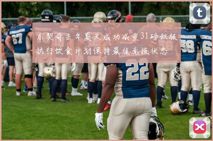 东契奇去年夏天成功减重31磅积极执行饮食计划保持最佳竞技状态