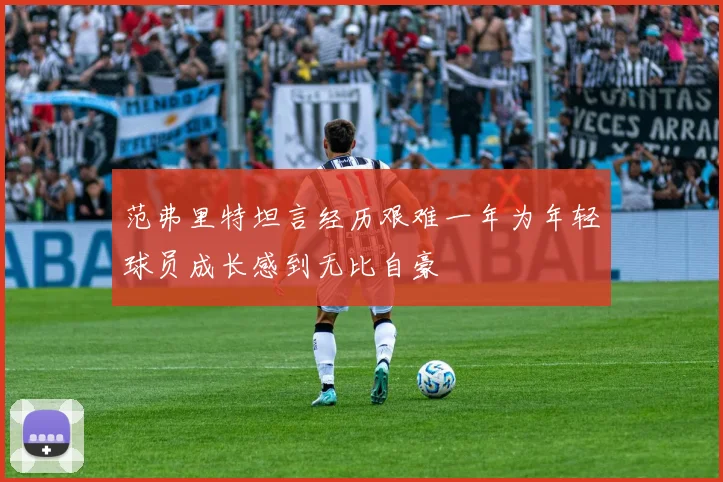 范弗里特坦言经历艰难一年为年轻球员成长感到无比自豪
