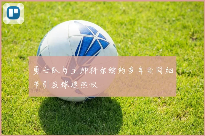 勇士队与主帅科尔续约多年合同细节引发球迷热议