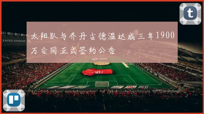 太阳队与乔丹古德温达成三年1900万合同正式签约公告