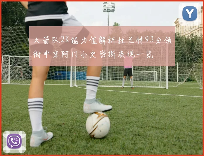 火箭队2K能力值解析杜兰特93分领衔申京阿门小史密斯表现一览